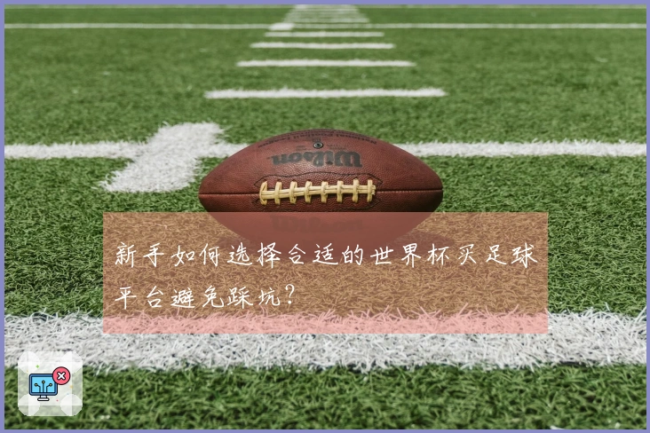新手如何选择合适的世界杯买足球平台避免踩坑？