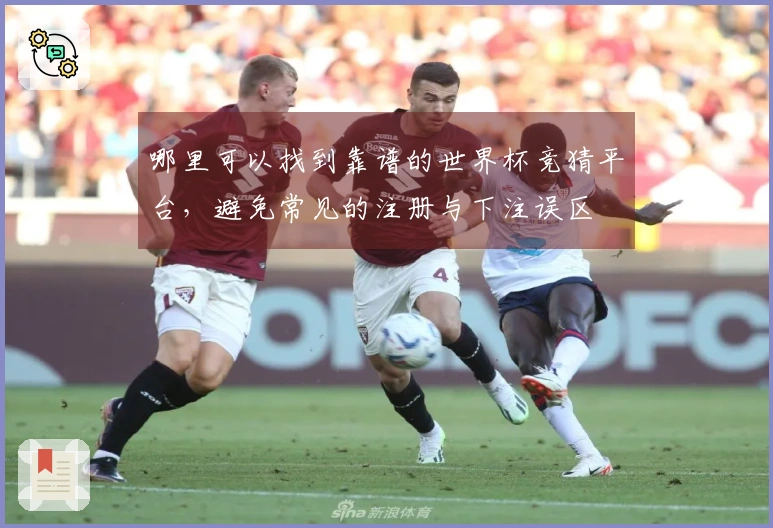 哪里可以找到靠谱的世界杯竞猜平台,避免常见的注册与下注误区