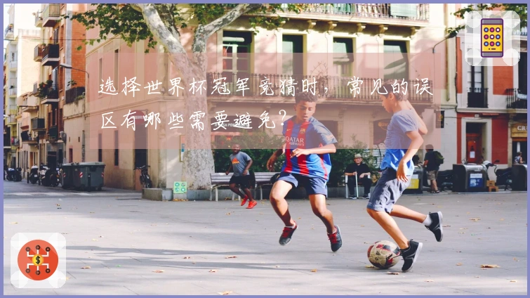 选择世界杯冠军竞猜时，常见的误区有哪些需要避免？
