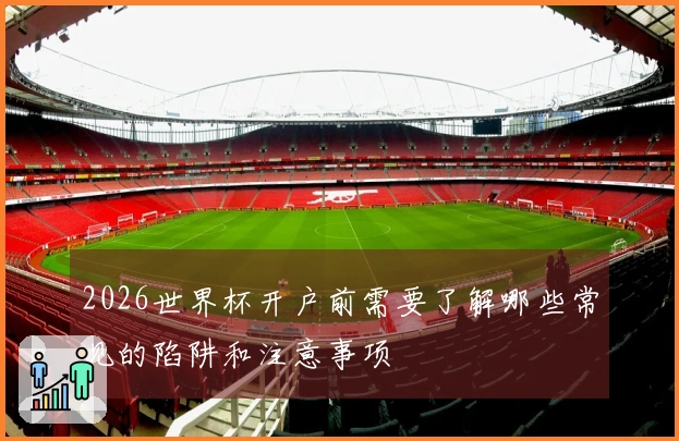 2026世界杯开户前需要了解哪些常见的陷阱和注意事项