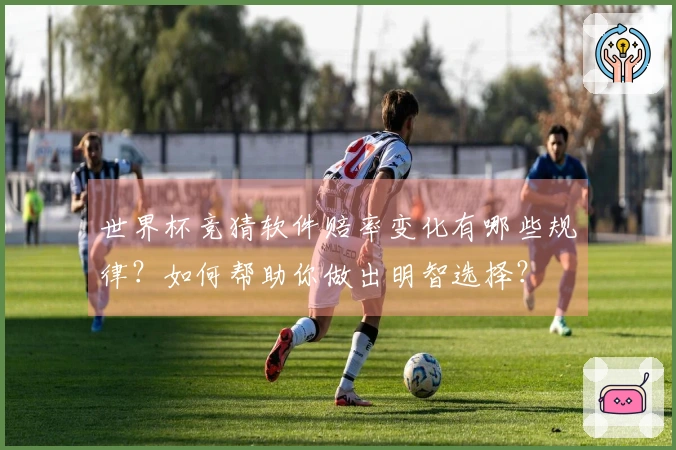 世界杯竞猜软件赔率变化有哪些规律？如何帮助你做出明智选择？