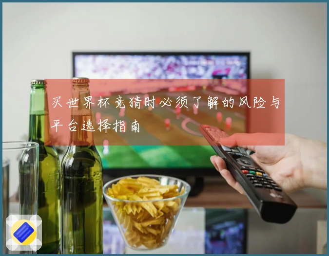 买世界杯竞猜时必须了解的风险与平台选择指南