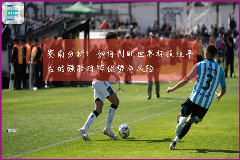 赛前分析:如何判断世界杯投注平台的强弱对阵优势与风险