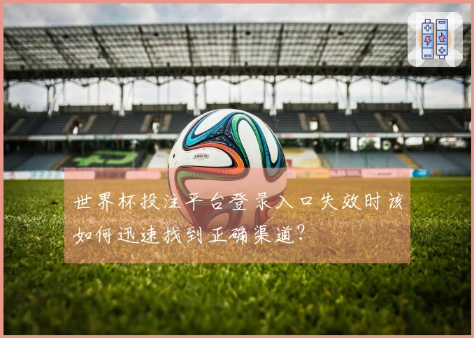 世界杯投注平台登录入口失效时该如何迅速找到正确渠道?