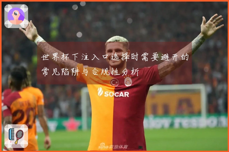 世界杯下注入口选择时需要避开的常见陷阱与合规性分析