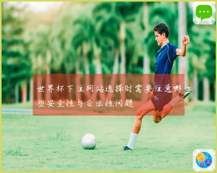 世界杯下注网站选择时需要注意哪些安全性与合法性问题