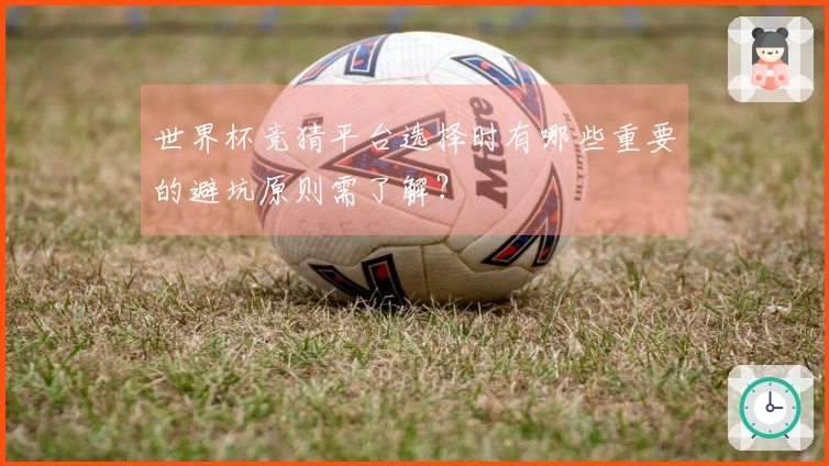 世界杯竞猜平台选择时有哪些重要的避坑原则需了解？