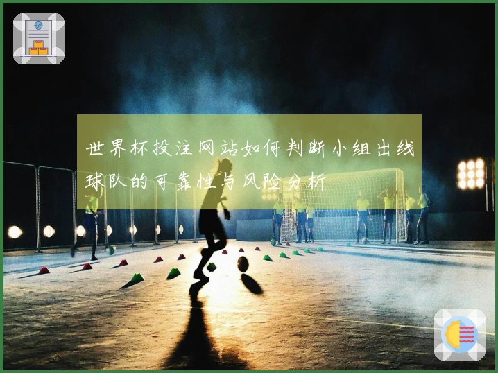 世界杯投注网站如何判断小组出线球队的可靠性与风险分析