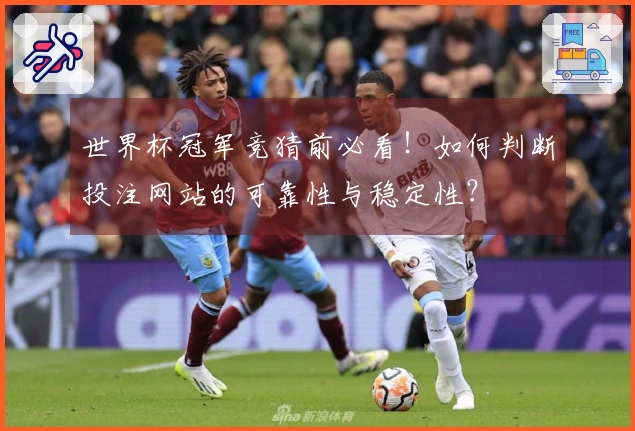 世界杯冠军竞猜前必看！如何判断投注网站的可靠性与稳定性？