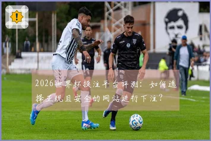 2026世界杯投注平台评测:如何选择正规且安全的网站进行下注?
