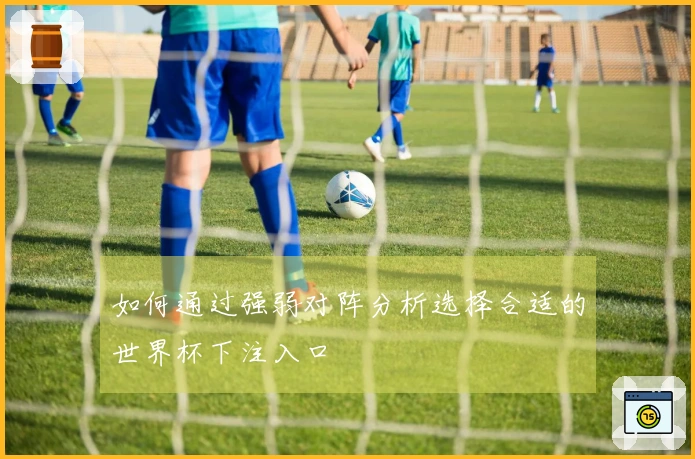 如何通过强弱对阵分析选择合适的世界杯下注入口