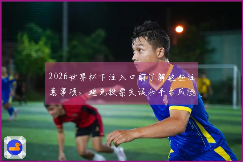 2026世界杯下注入口前了解这些注意事项，避免投票失误和平台风险
