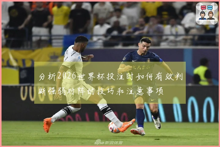 分析2026世界杯投注时如何有效判断强弱对阵的技巧和注意事项